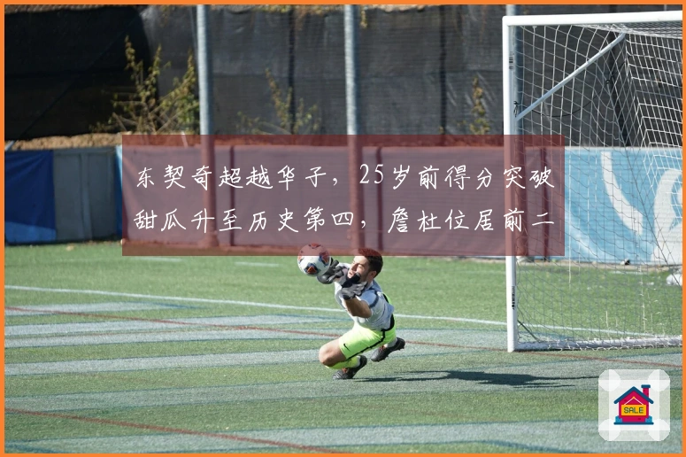 东契奇超越华子，25岁前得分突破甜瓜升至历史第四，詹杜位居前二