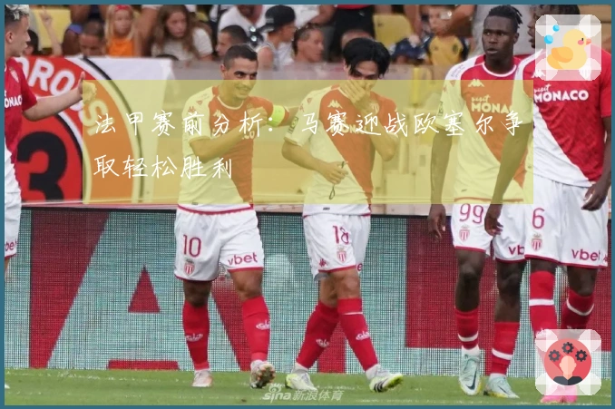 法甲赛前分析：马赛迎战欧塞尔争取轻松胜利