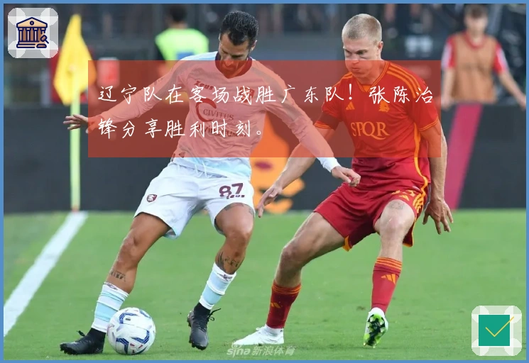 辽宁队在客场战胜广东队！张陈治锋分享胜利时刻。