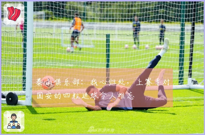 泰山俱乐部：我心归处，上赛季对国安的四粒进球令人难忘