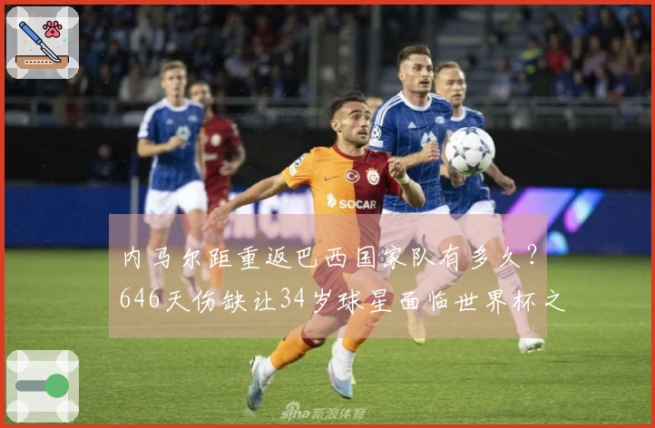 内马尔距重返巴西国家队有多久？646天伤缺让34岁球星面临世界杯之路困难重重！