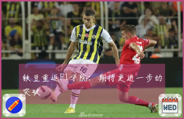 铁豆重返F1学院：期待更进一步的突破
