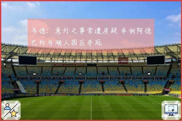 韦德：意外之事常遭质疑 举例阿德巴约与湖人园区夺冠