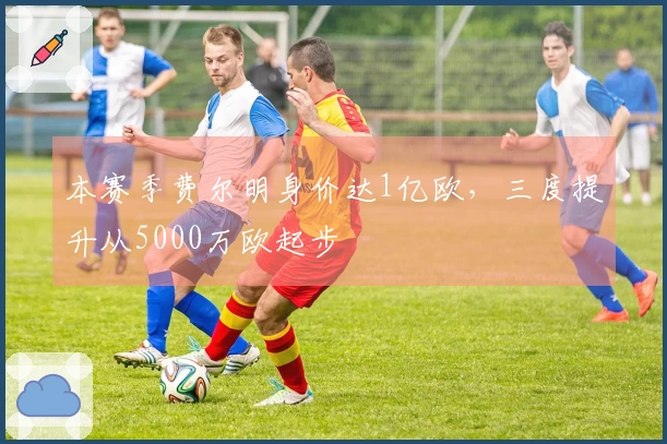 本赛季费尔明身价达1亿欧，三度提升从5000万欧起步