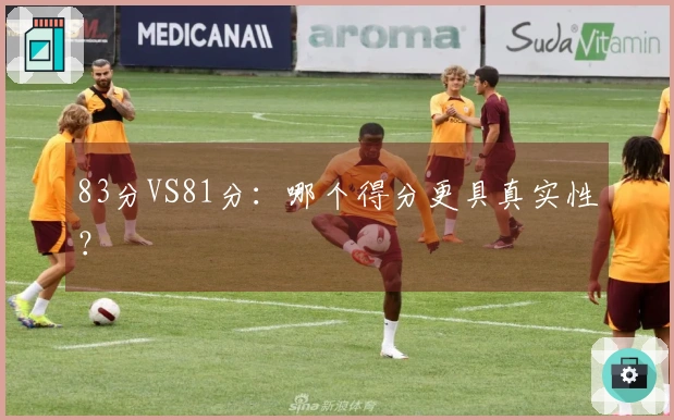 83分VS81分：哪个得分更具真实性？