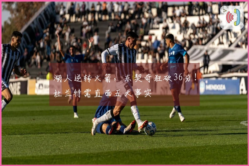 湖人逆转火箭，东契奇狂砍36分！杜兰特需直面五大事实