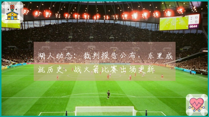 湖人动态：裁判报告公布，东里成就历史，战火箭比赛出场更新