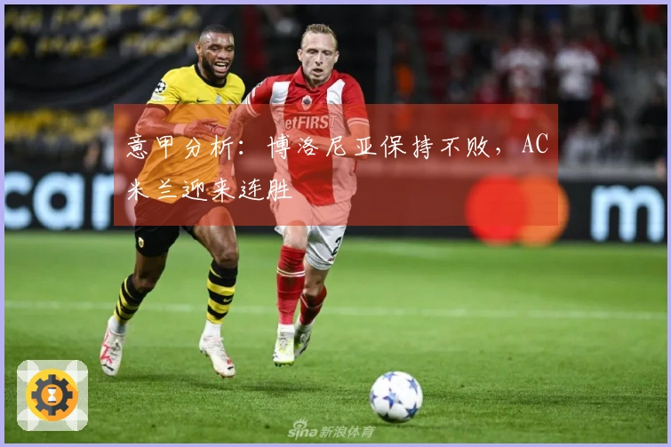 意甲分析：博洛尼亚保持不败，AC米兰迎来连胜