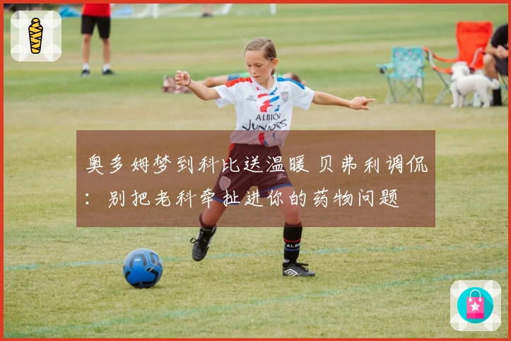 奥多姆梦到科比送温暖 贝弗利调侃：别把老科牵扯进你的药物问题