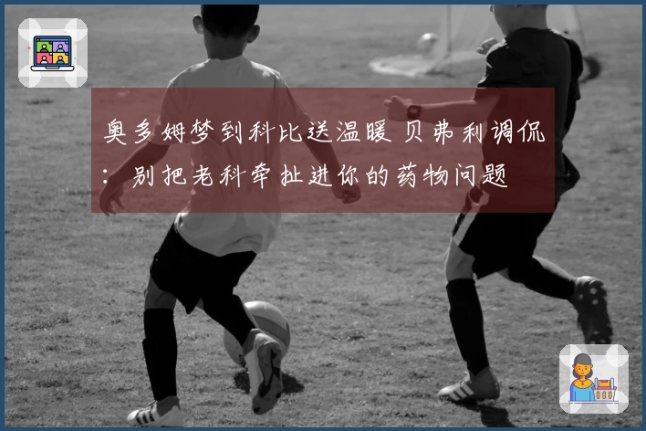 奥多姆梦到科比送温暖 贝弗利调侃：别把老科牵扯进你的药物问题